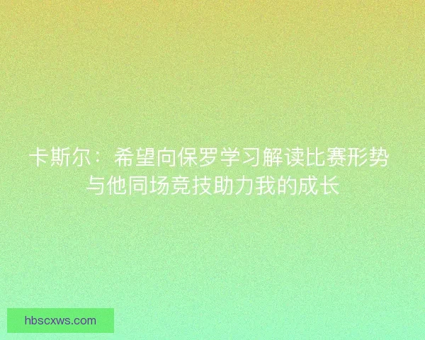 卡斯尔：希望向保罗学习解读比赛形势 与他同场竞技助力我的成长