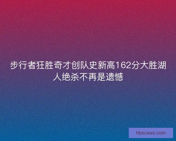 步行者狂胜奇才创队史新高162分大胜湖人绝杀不再是遗憾