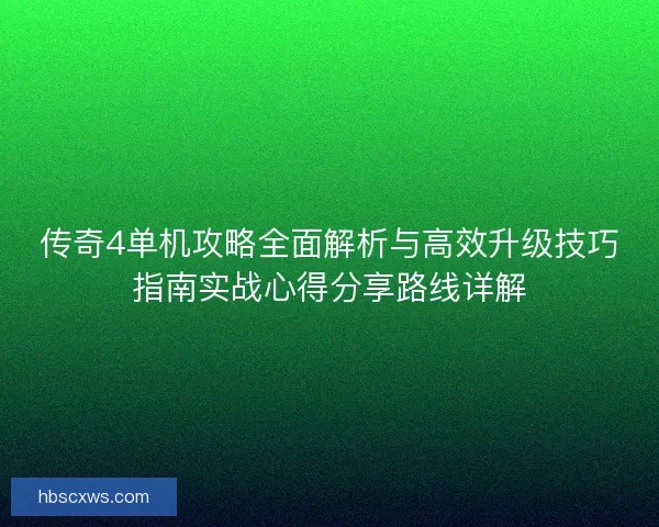 传奇4单机攻略全面解析与高效升级技巧指南实战心得分享路线详解