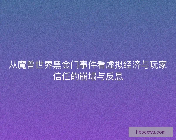 从魔兽世界黑金门事件看虚拟经济与玩家信任的崩塌与反思